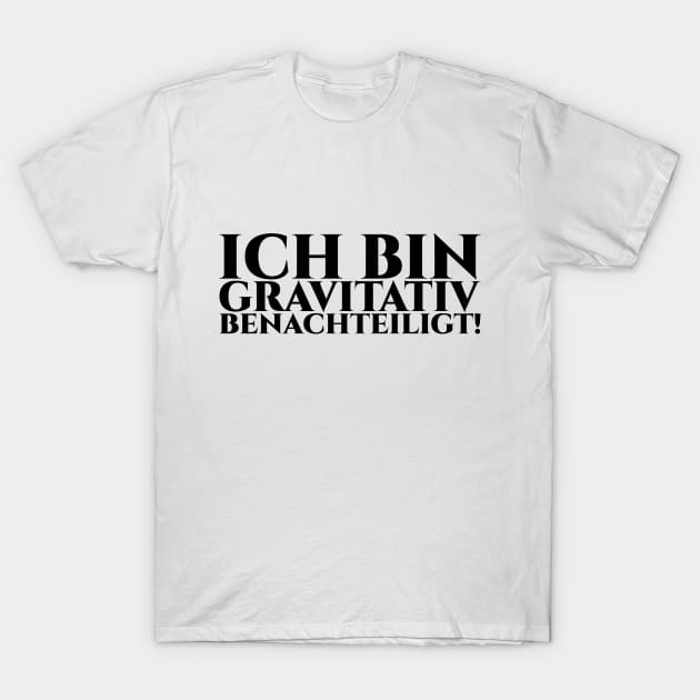 ICH BIN GRAVITATIV BENACHTEILIGT - schwarze Schrift T-Shirt by pASob